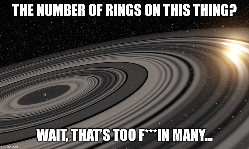 J1407b | THE NUMBER OF RINGS ON THIS THING? WAIT, THAT’S TOO F***IN MANY… | image tagged in j1407b | made w/ Imgflip meme maker