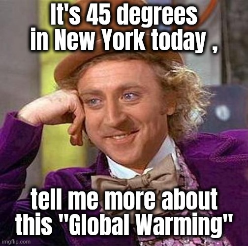 "Stop Oil" , stop lying | It's 45 degrees in New York today , tell me more about this "Global Warming" | image tagged in memes,creepy condescending wonka,global warming,well yes but actually no,alright gentlemen we need a new idea,how dare you | made w/ Imgflip meme maker