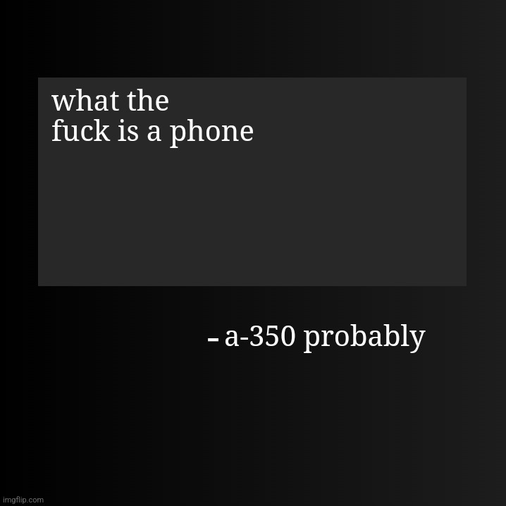 Blank ArentYourself Quote Template | what the fuсk is a phone; a-350 probably | image tagged in blank arentyourself quote template | made w/ Imgflip meme maker