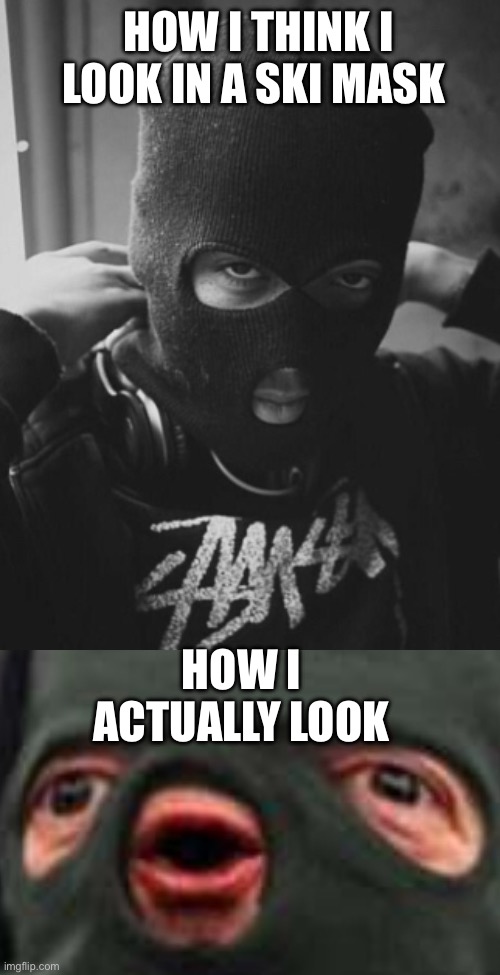 HOW I THINK I LOOK IN A SKI MASK; HOW I ACTUALLY LOOK | made w/ Imgflip meme maker