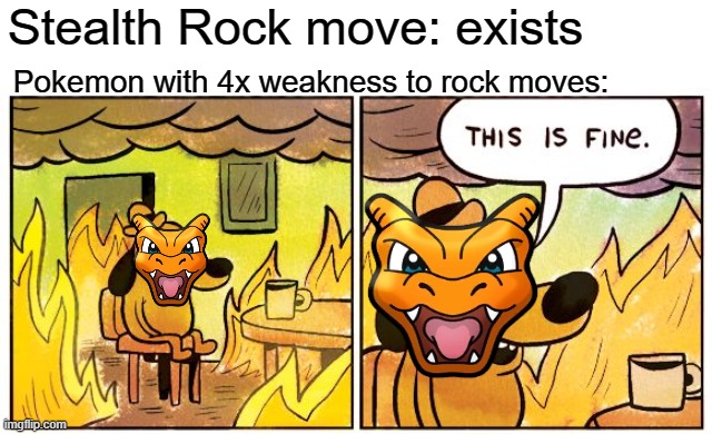 R O C K S | Stealth Rock move: exists; Pokemon with 4x weakness to rock moves: | image tagged in this is fine,charizard,pokemon memes,pokemon,nintendo,game logic | made w/ Imgflip meme maker