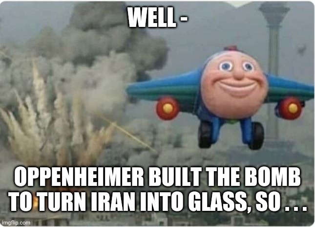 Flying Away From Chaos | WELL - OPPENHEIMER BUILT THE BOMB TO TURN IRAN INTO GLASS, SO . . . | image tagged in flying away from chaos | made w/ Imgflip meme maker