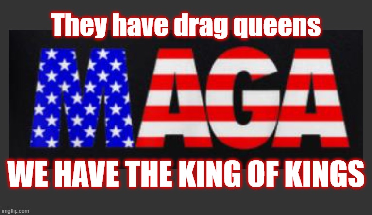 All this foolishness is going to end one day. | They have drag queens; WE HAVE THE KING OF KINGS | image tagged in maga,the great awakening,politics,politics 2024,proverbs 28 5 | made w/ Imgflip meme maker