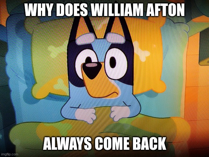 when you die, you die | WHY DOES WILLIAM AFTON; ALWAYS COME BACK | image tagged in bluey in bed,fnaf,memes | made w/ Imgflip meme maker