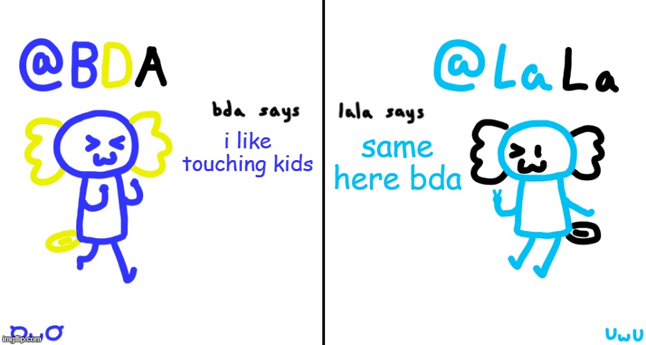 bda and lala announcment temp | i like touching kids; same here bda | image tagged in bda and lala announcment temp | made w/ Imgflip meme maker