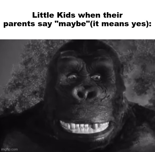 Monke | Little Kids when their parents say "maybe"(it means yes): | image tagged in king kong,funny,memes,monke,godzilla,kids | made w/ Imgflip meme maker