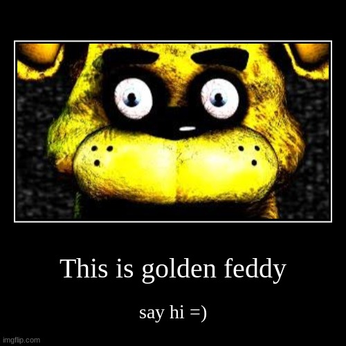 Hello | This is golden feddy | say hi =) | image tagged in funny,demotivationals,freddy fazbear,fnaf,memes | made w/ Imgflip demotivational maker