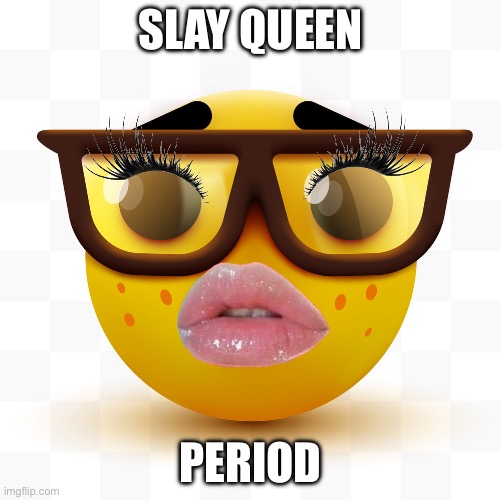 Ur So PrETTY | SLAY QUEEN; PERIOD | image tagged in nerd emoji | made w/ Imgflip meme maker