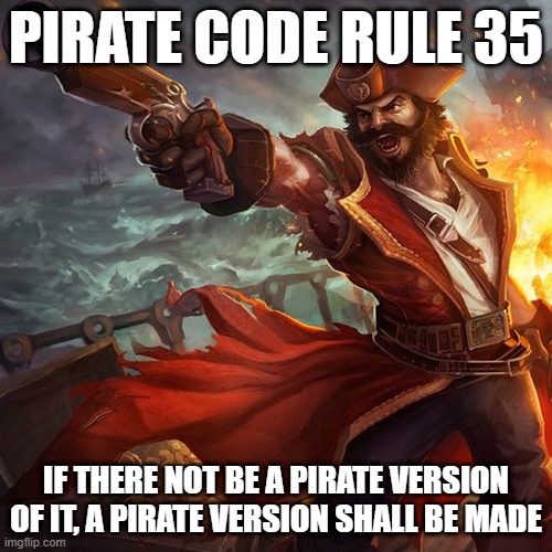 PIRATE CODE RULE 35; IF THERE NOT BE A PIRATE VERSION OF IT, A PIRATE VERSION SHALL BE MADE | image tagged in memes,pirates | made w/ Imgflip meme maker