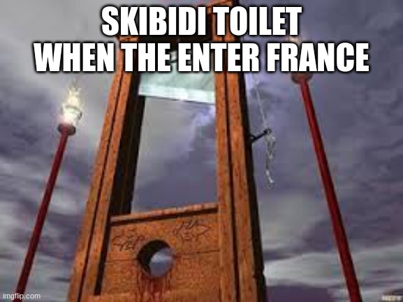 SKIBIDI TOILET WHEN THE ENTER FRANCE | image tagged in guillotine | made w/ Imgflip meme maker