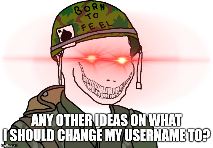 I am thinking Memories_of_Chernobyl | ANY OTHER IDEAS ON WHAT I SHOULD CHANGE MY USERNAME TO? | image tagged in usa vietnam war wojak | made w/ Imgflip meme maker