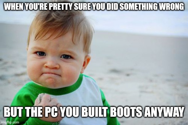 I have never built a PC in my life | WHEN YOU'RE PRETTY SURE YOU DID SOMETHING WRONG; BUT THE PC YOU BUILT BOOTS ANYWAY | image tagged in memes,success kid original | made w/ Imgflip meme maker