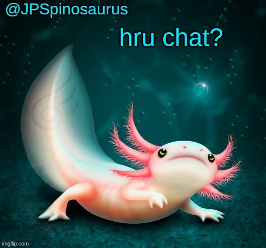 JPSpinosaurus's axolotl announcement temp | hru chat? | image tagged in jpspinosaurus's axolotl announcement temp | made w/ Imgflip meme maker