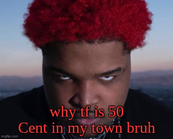 bro thinks he is him | why tf is 50 Cent in my town bruh | image tagged in bro thinks he is him | made w/ Imgflip meme maker