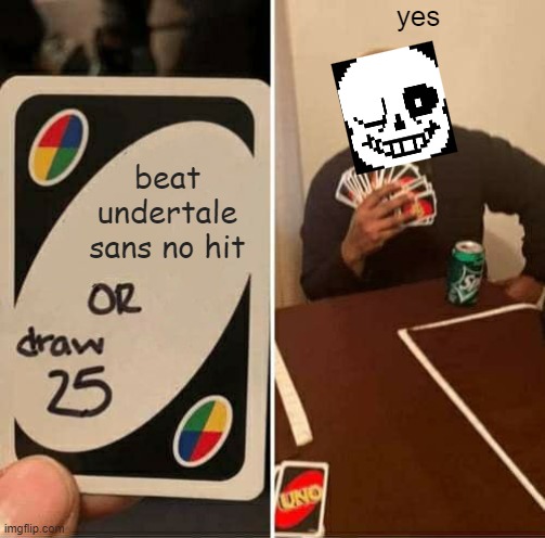 WUT | yes; beat undertale sans no hit | image tagged in memes,uno draw 25 cards | made w/ Imgflip meme maker
