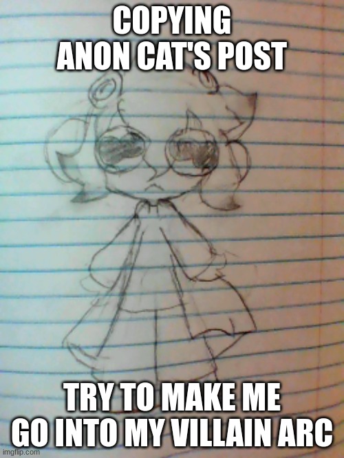 AAAAAAAAA SMOLLUSK | COPYING ANON CAT'S POST; TRY TO MAKE ME GO INTO MY VILLAIN ARC | made w/ Imgflip meme maker