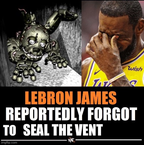 come on man :/ | SEAL THE VENT | image tagged in lebron james reportedly forgot to | made w/ Imgflip meme maker