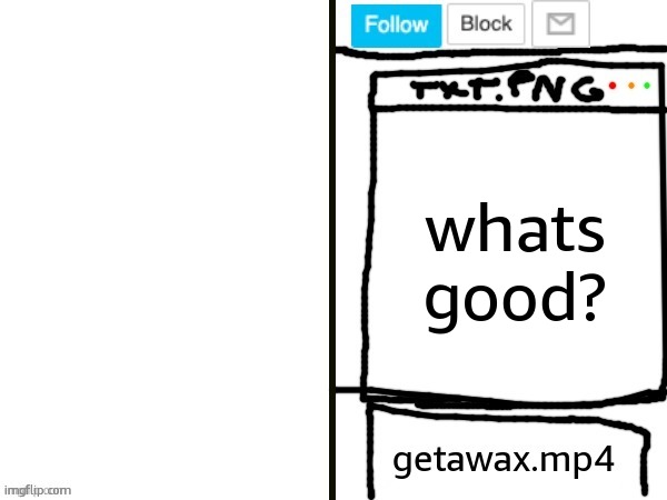 getawax.mp4 x ??? announcement template | whats good? | image tagged in getawax mp4 x announcement template | made w/ Imgflip meme maker