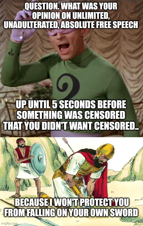 QUESTION. WHAT WAS YOUR OPINION ON UNLIMITED, UNADULTERATED, ABSOLUTE FREE SPEECH UP UNTIL 5 SECONDS BEFORE SOMETHING WAS CENSORED THAT YOU  | image tagged in riddler,fall on your sword comey hero republican jpp | made w/ Imgflip meme maker