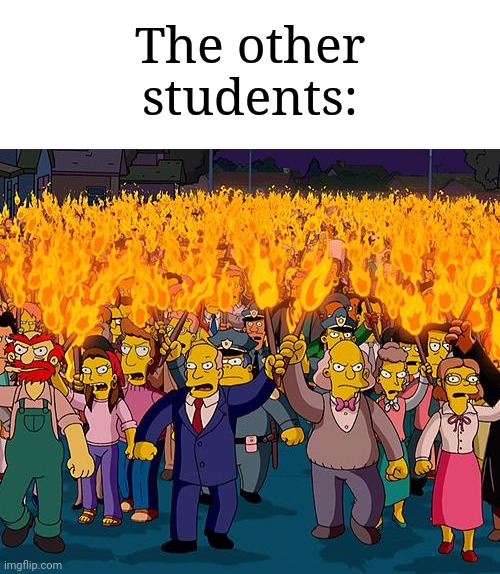 angry mob | The other students: | image tagged in angry mob | made w/ Imgflip meme maker