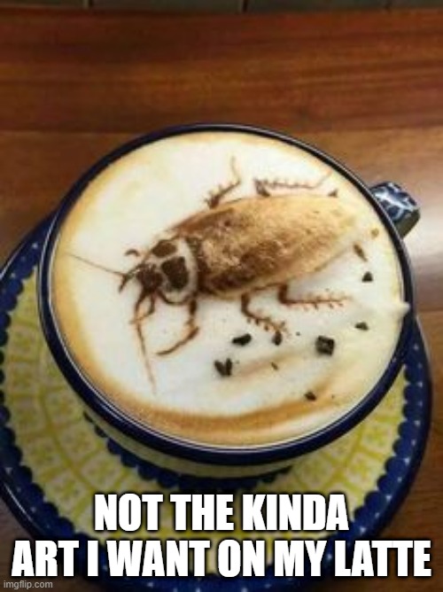 Drink Up | NOT THE KINDA ART I WANT ON MY LATTE | image tagged in cursed image | made w/ Imgflip meme maker