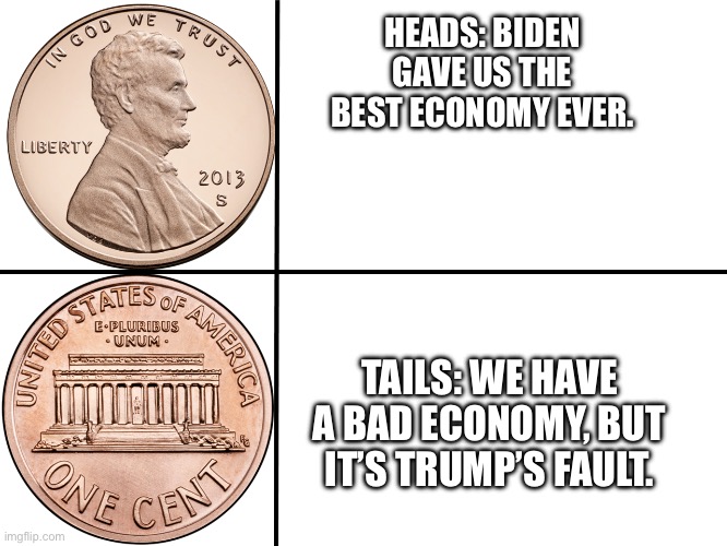 What will it be today, Lefty? | HEADS: BIDEN GAVE US THE BEST ECONOMY EVER. TAILS: WE HAVE A BAD ECONOMY, BUT IT’S TRUMP’S FAULT. | image tagged in penny sides blank | made w/ Imgflip meme maker