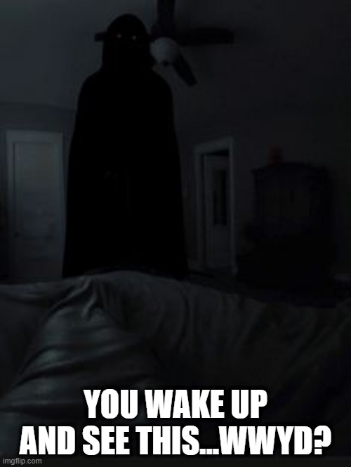 Watching You | YOU WAKE UP AND SEE THIS...WWYD? | image tagged in cursed image | made w/ Imgflip meme maker