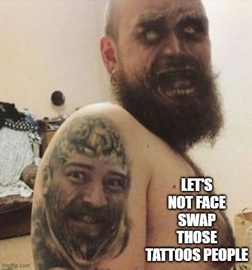 Swap | LET'S NOT FACE SWAP THOSE TATTOOS PEOPLE | image tagged in cursed image | made w/ Imgflip meme maker