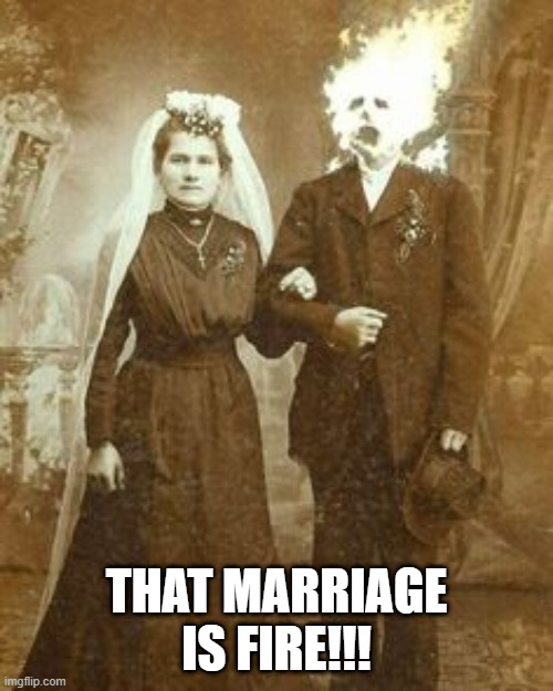 Fire! | THAT MARRIAGE IS FIRE!!! | image tagged in cursed image | made w/ Imgflip meme maker