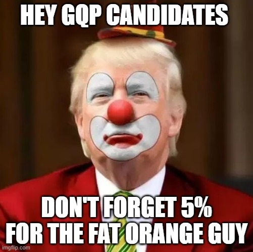 Donald Trump Clown | HEY GQP CANDIDATES; DON'T FORGET 5% FOR THE FAT ORANGE GUY | image tagged in donald trump clown | made w/ Imgflip meme maker