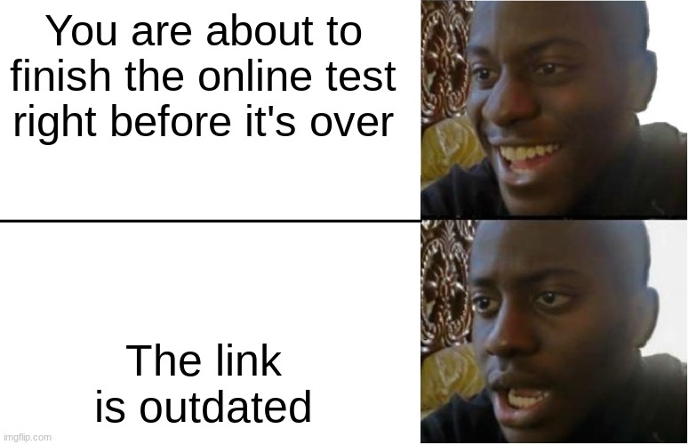 This happened to me earlier today.... | You are about to finish the online test right before it's over; The link is outdated | image tagged in disappointed black guy | made w/ Imgflip meme maker
