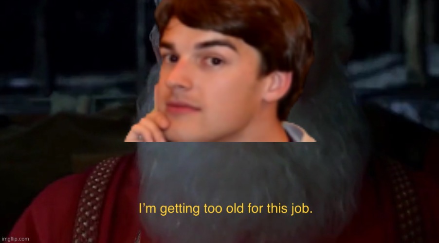 I’m getting too old for this job | image tagged in i m getting too old for this job | made w/ Imgflip meme maker