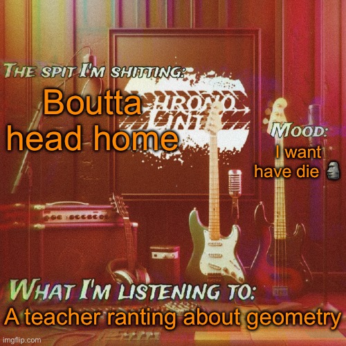 Chronolinth music temp | Boutta head home; I want have die 🗿; A teacher ranting about geometry | image tagged in chronolinth music temp | made w/ Imgflip meme maker
