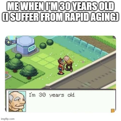 I'm (not) old | ME WHEN I'M 30 YEARS OLD (I SUFFER FROM RAPID AGING) | image tagged in antimeme | made w/ Imgflip meme maker