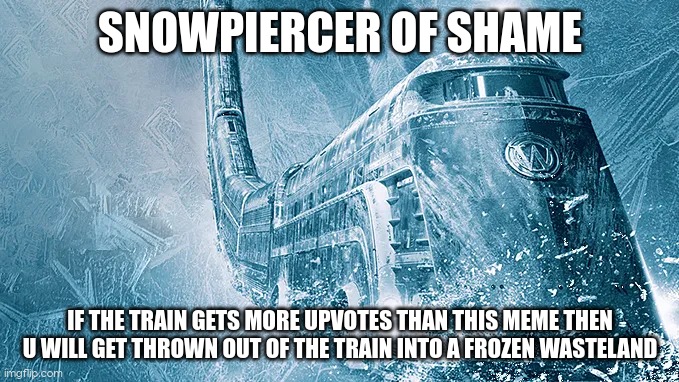 new of shame for ipad kids | SNOWPIERCER OF SHAME IF THE TRAIN GETS MORE UPVOTES THAN THIS MEME THEN U WILL GET THROWN OUT OF THE TRAIN INTO A FROZEN WASTELAND | image tagged in snowpiercer | made w/ Imgflip meme maker