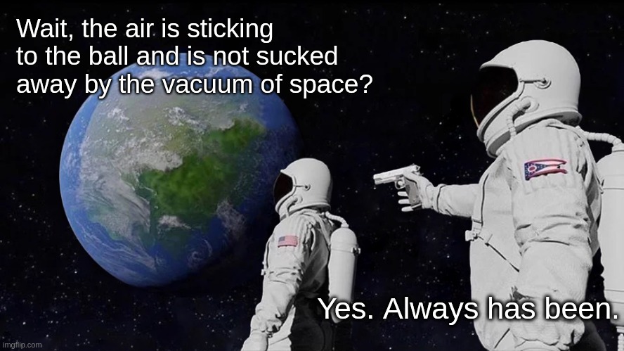 Always Has Been | Wait, the air is sticking to the ball and is not sucked away by the vacuum of space? Yes. Always has been. | image tagged in memes,always has been | made w/ Imgflip meme maker
