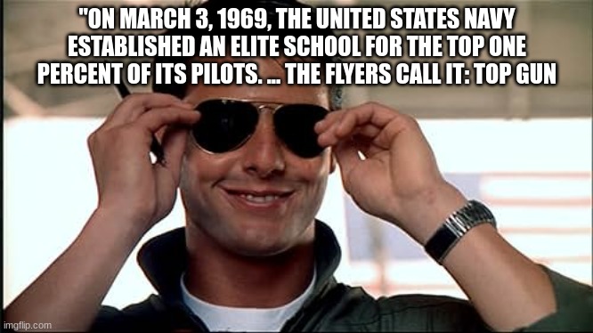mavrick | "ON MARCH 3, 1969, THE UNITED STATES NAVY ESTABLISHED AN ELITE SCHOOL FOR THE TOP ONE PERCENT OF ITS PILOTS. ... THE FLYERS CALL IT: TOP GUN | image tagged in mavrick | made w/ Imgflip meme maker