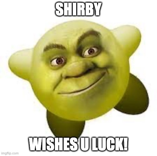Shirby | SHIRBY WISHES U LUCK! | image tagged in shirby | made w/ Imgflip meme maker
