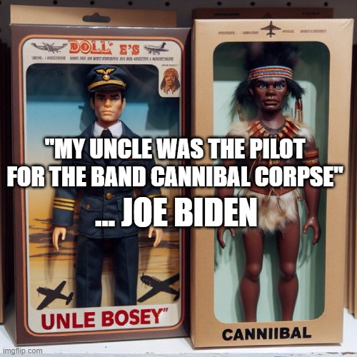 Joe Bidenisms | "MY UNCLE WAS THE PILOT FOR THE BAND CANNIBAL CORPSE"; ... JOE BIDEN | image tagged in joe biden,fjb,dementia,cannibal,cannibals,cannibal corpse | made w/ Imgflip meme maker