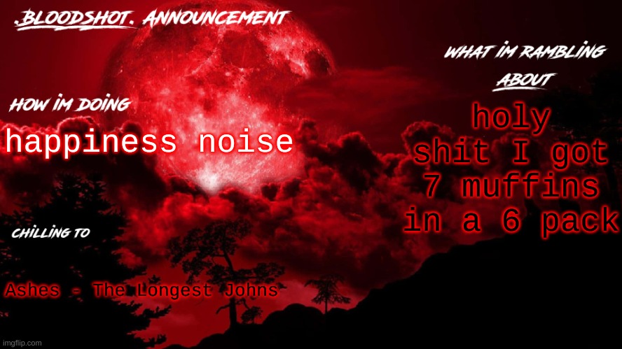 yippee | holy shit I got 7 muffins in a 6 pack; happiness noise; Ashes - The Longest Johns | image tagged in blooshot announcement | made w/ Imgflip meme maker