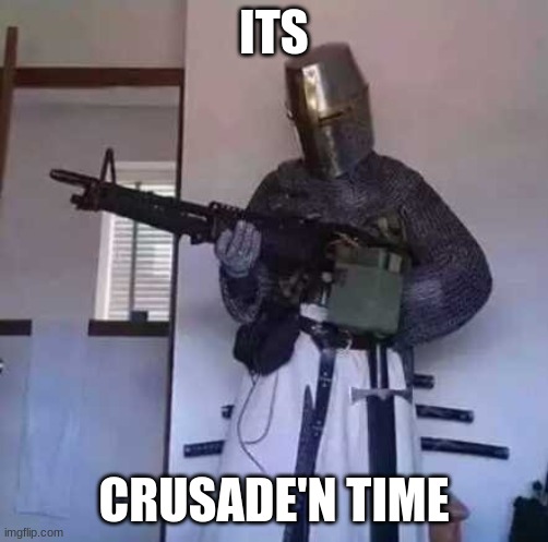 ITS CRUSADE'N TIME | image tagged in crusader knight with m60 machine gun | made w/ Imgflip meme maker