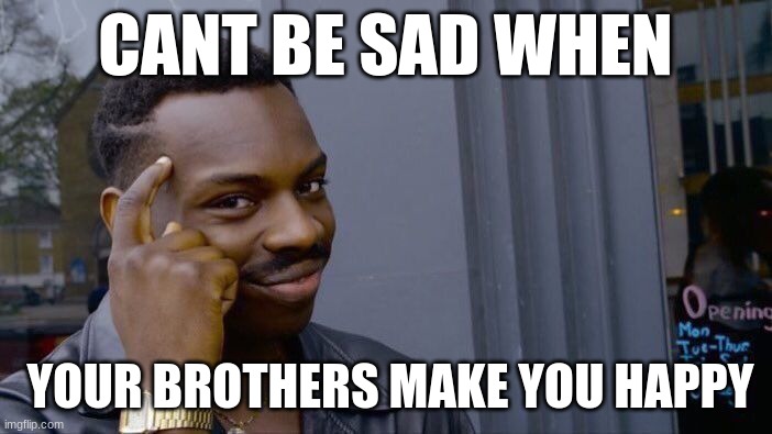 Roll Safe Think About It Meme | CANT BE SAD WHEN YOUR BROTHERS MAKE YOU HAPPY | image tagged in memes,roll safe think about it | made w/ Imgflip meme maker