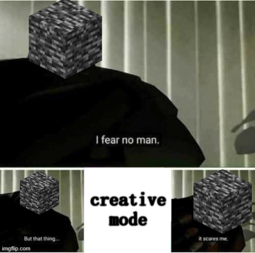 IDK if this is already a meme, sorry if it is. | creative mode | image tagged in i fear no man | made w/ Imgflip meme maker