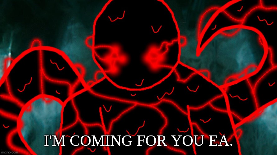 It's Corrupting Time | I'M COMING FOR YOU EA. | image tagged in it's corrupting time | made w/ Imgflip meme maker