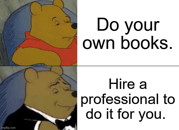 Hire a bookkeeper | Do your own books. Hire a professional to do it for you. | image tagged in memes,tuxedo winnie the pooh,bookkeeper,accountant,taxes | made w/ Imgflip meme maker