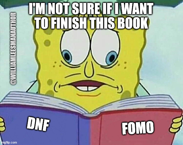 Spongebob Fomo | I'M NOT SURE IF I WANT
TO FINISH THIS BOOK; @WILLIAMLEESMANAUTHOR; DNF; FOMO | image tagged in cross eyed spongebob | made w/ Imgflip meme maker