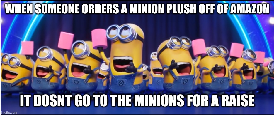 gaaaaaaaaaaaaaaaaaaaaaaaaaaaaa | WHEN SOMEONE ORDERS A MINION PLUSH OFF OF AMAZON; IT DOSNT GO TO THE MINIONS FOR A RAISE | image tagged in despicable me 3 sing scene | made w/ Imgflip meme maker