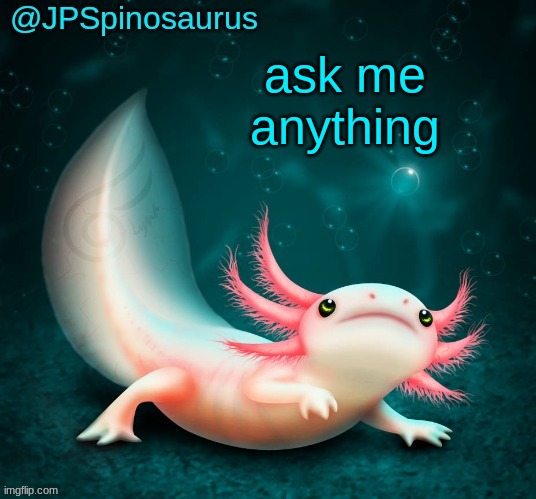 JPSpinosaurus's axolotl announcement temp | ask me anything | image tagged in jpspinosaurus's axolotl announcement temp | made w/ Imgflip meme maker