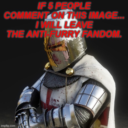 Good luck getting me to leave. (Mod: LMAO) | IF 5 PEOPLE COMMENT ON THIS IMAGE... I WILL LEAVE THE ANTI-FURRY FANDOM. | image tagged in paladin,never give up,good luck | made w/ Imgflip meme maker