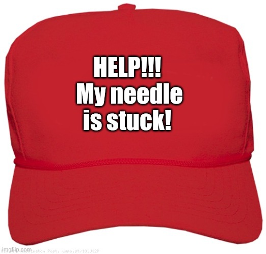 blank red MAGA hat | HELP!!! 
My needle is stuck! | image tagged in blank red maga hat | made w/ Imgflip meme maker
